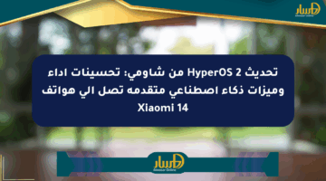 تحديث HyperOS 2 من شاومي: تحسينات أداء وميزات ذكاء اصطناعي متقدمة تصل إلى هواتف Xiaomi 14